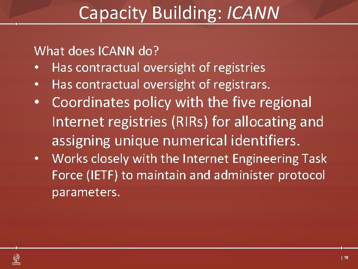 Capacity Building: ICANN What does ICANN do? • Has contractual oversight of registries •
