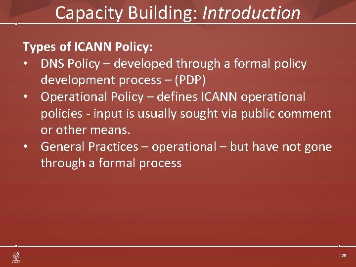Capacity Building: Introduction Types of ICANN Policy: • DNS Policy – developed through a