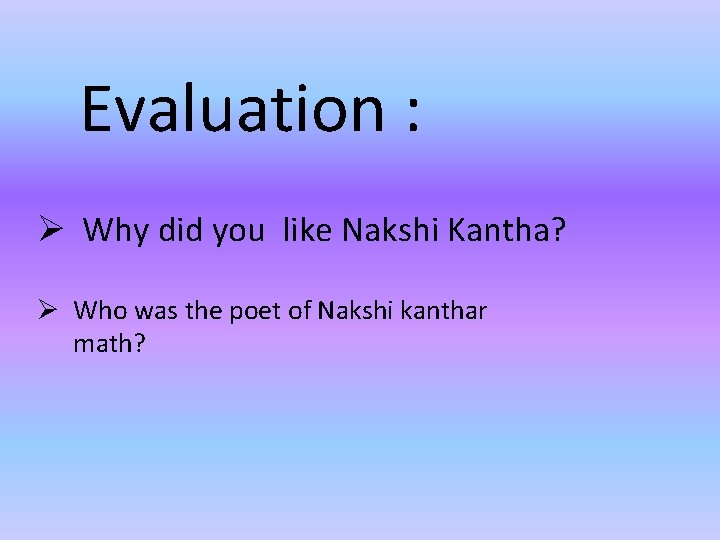 Evaluation : Ø Why did you like Nakshi Kantha? Ø Who was the poet