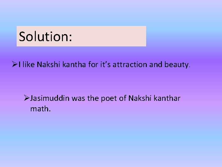 Solution: ØI like Nakshi kantha for it’s attraction and beauty. ØJasimuddin was the poet