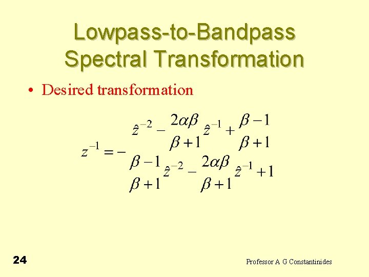 Lowpass-to-Bandpass Spectral Transformation • Desired transformation 24 Professor A G Constantinides 