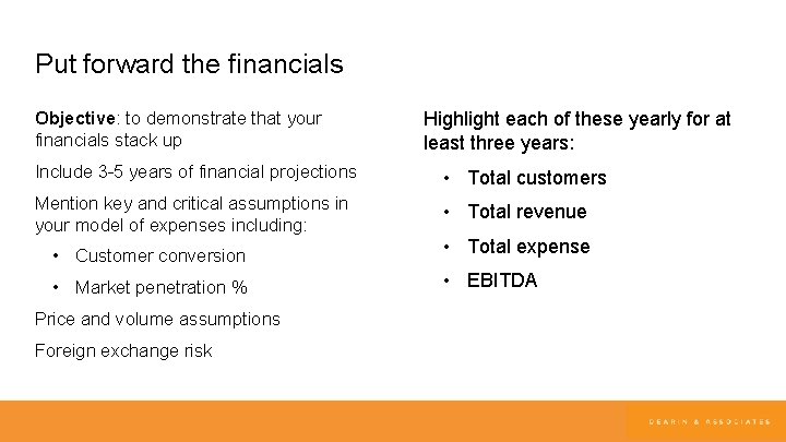 Put forward the financials Objective: to demonstrate that your financials stack up Highlight each