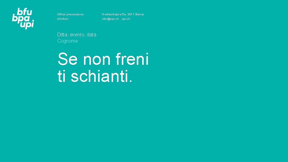 Ufficio prevenzione Hodlerstrasse 5 a, 3011 Berna infortuni info@upi. ch Ditta, evento, data Cognome