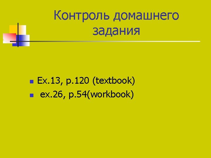 Контроль домашнего задания n n Ex. 13, p. 120 (textbook) ex. 26, p. 54(workbook) Контроль домашнего задания n n Ex. 13, p. 120 (textbook) ex. 26, p. 54(workbook)