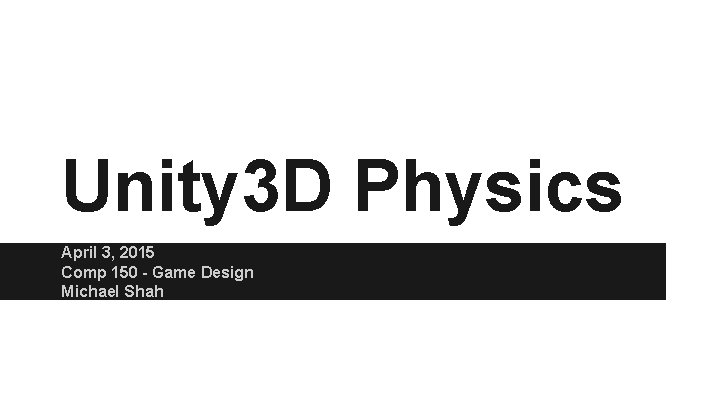 Unity 3 D Physics April 3, 2015 Comp 150 - Game Design Michael Shah