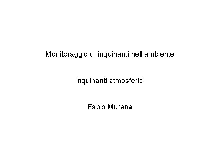 Monitoraggio di inquinanti nell’ambiente Inquinanti atmosferici Fabio Murena 