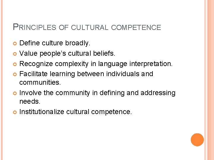 PRINCIPLES OF CULTURAL COMPETENCE Define culture broadly. Value people’s cultural beliefs. Recognize complexity in