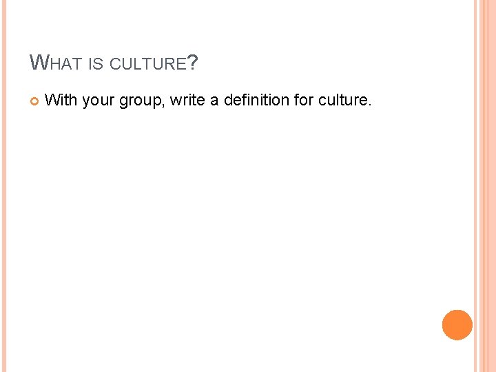 WHAT IS CULTURE? With your group, write a definition for culture. 