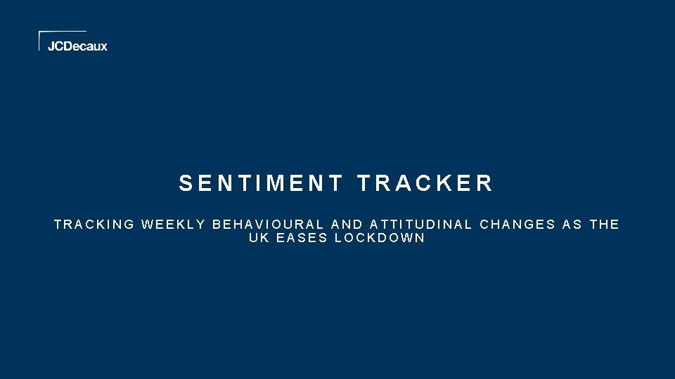 SENTIMENT TRACKER TRACKING WEEKLY BEHAVIOURAL AND ATTITUDINAL CHANGES AS THE UK EASES LOCKDOWN 