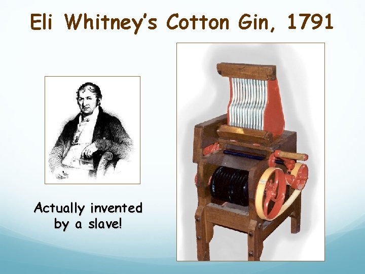 Eli Whitney’s Cotton Gin, 1791 Actually invented by a slave! 