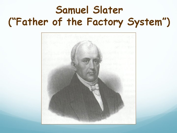 Samuel Slater (“Father of the Factory System”) 