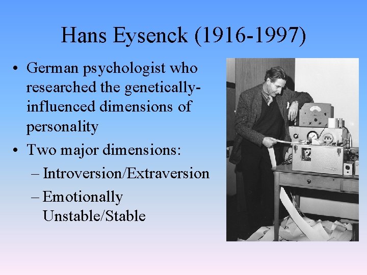 Hans Eysenck (1916 -1997) • German psychologist who researched the geneticallyinfluenced dimensions of personality