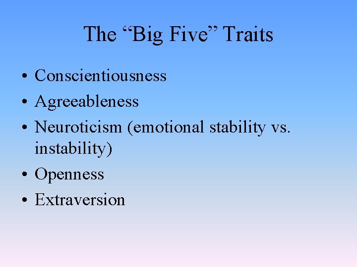 The “Big Five” Traits • Conscientiousness • Agreeableness • Neuroticism (emotional stability vs. instability)