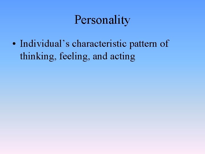 Personality • Individual’s characteristic pattern of thinking, feeling, and acting 