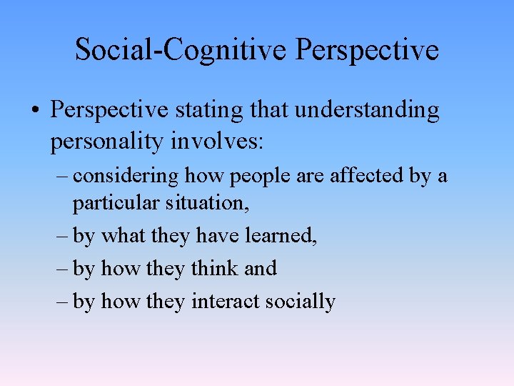 Social-Cognitive Perspective • Perspective stating that understanding personality involves: – considering how people are