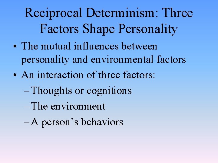 Reciprocal Determinism: Three Factors Shape Personality • The mutual influences between personality and environmental