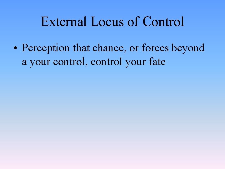 External Locus of Control • Perception that chance, or forces beyond a your control,