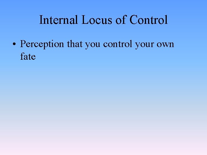 Internal Locus of Control • Perception that you control your own fate 