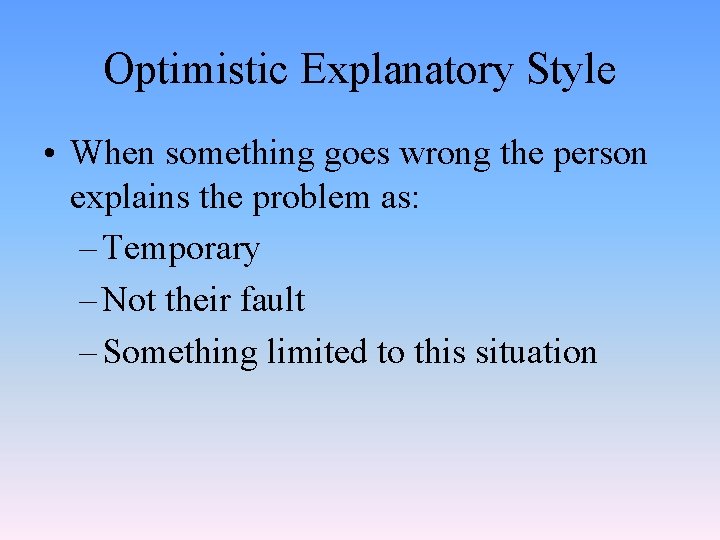Optimistic Explanatory Style • When something goes wrong the person explains the problem as: