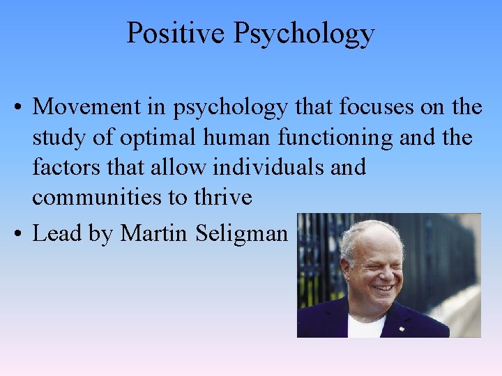Positive Psychology • Movement in psychology that focuses on the study of optimal human