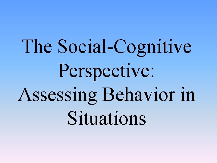 The Social-Cognitive Perspective: Assessing Behavior in Situations 