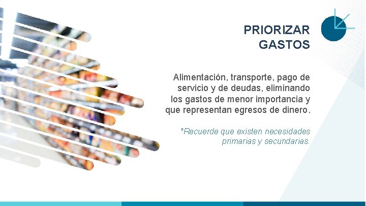 PRIORIZAR GASTOS Alimentación, transporte, pago de servicio y de deudas, eliminando los gastos de