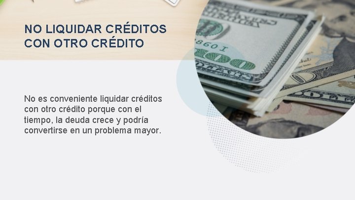 NO LIQUIDAR CRÉDITOS CON OTRO CRÉDITO No es conveniente liquidar créditos con otro crédito