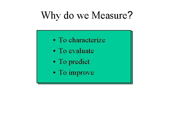 Why do we Measure? • • To characterize To evaluate To predict To improve