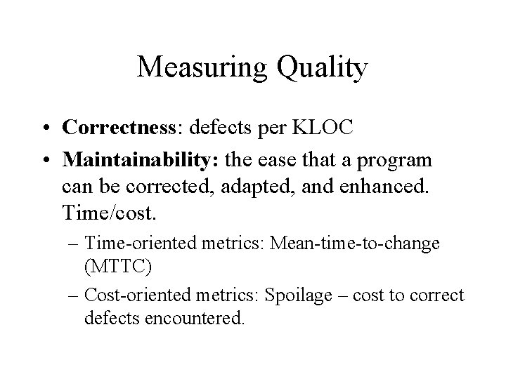 Measuring Quality • Correctness: defects per KLOC • Maintainability: the ease that a program