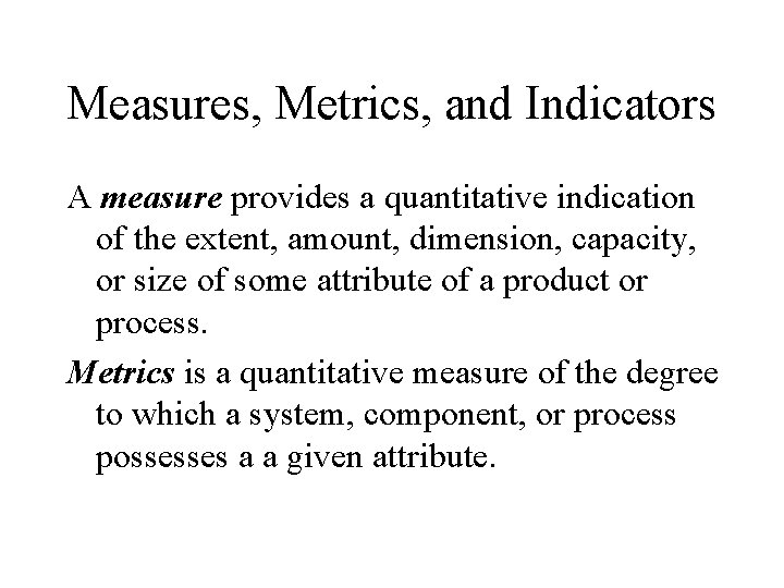 Measures, Metrics, and Indicators A measure provides a quantitative indication of the extent, amount,