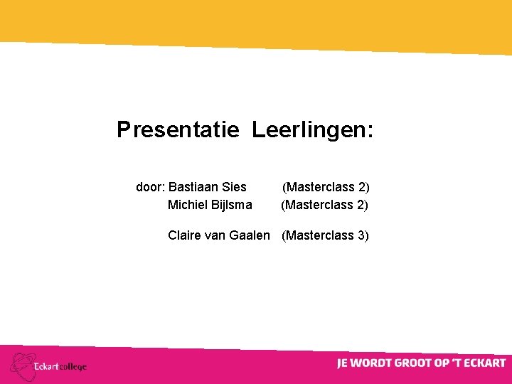 Presentatie Leerlingen: door: Bastiaan Sies Michiel Bijlsma (Masterclass 2) Claire van Gaalen (Masterclass 3)