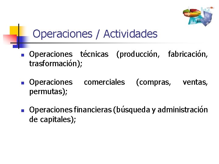 Operaciones / Actividades n n n Operaciones técnicas (producción, fabricación, trasformación); Operaciones permutas); comerciales