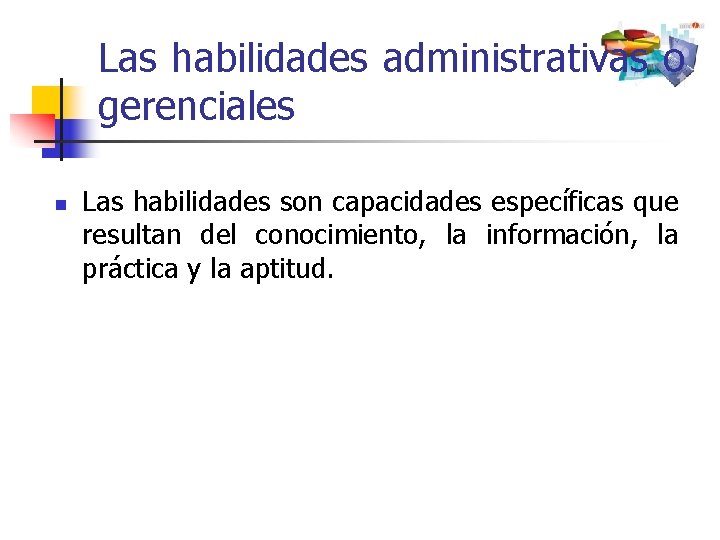 Las habilidades administrativas o gerenciales n Las habilidades son capacidades específicas que resultan del