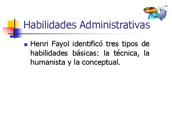 Habilidades Administrativas n Henri Fayol identificó tres tipos de habilidades básicas: la técnica, la