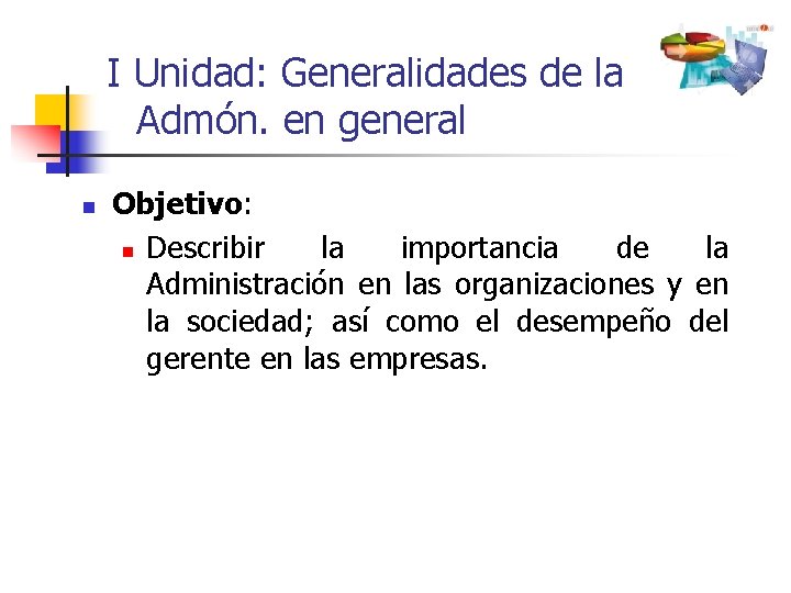 I Unidad: Generalidades de la Admón. en general n Objetivo: n Describir la importancia