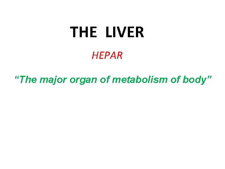 THE LIVER HEPAR “The major organ of metabolism of body” 