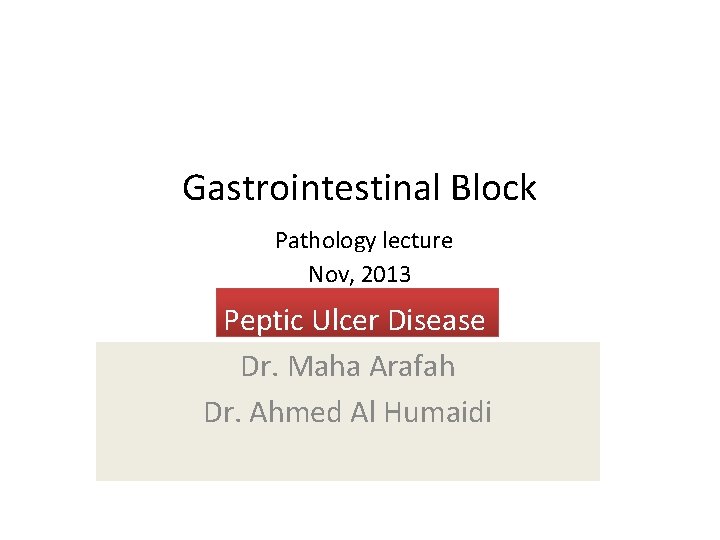 Gastrointestinal Block Pathology lecture Nov, 2013 Peptic Ulcer Disease Dr. Maha Arafah Dr. Ahmed