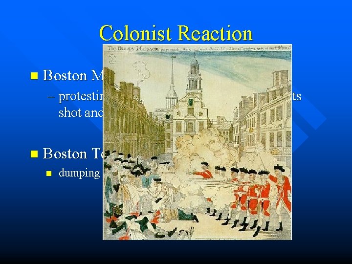 Colonist Reaction n Boston Massacre– protesting tax and harassing collectors. Brits shot and killed