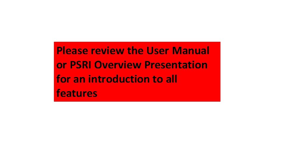 Please review the User Manual or PSRI Overview Presentation for an introduction to all