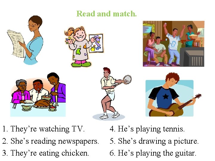 Read and match. 1. They’re watching TV. 2. She’s reading newspapers. 3. They’re eating