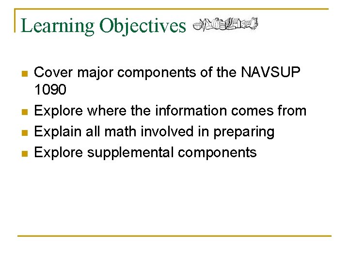 Learning Objectives n n Cover major components of the NAVSUP 1090 Explore where the