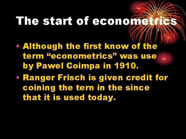 The start of econometrics • Although the first know of the term “econometrics” was