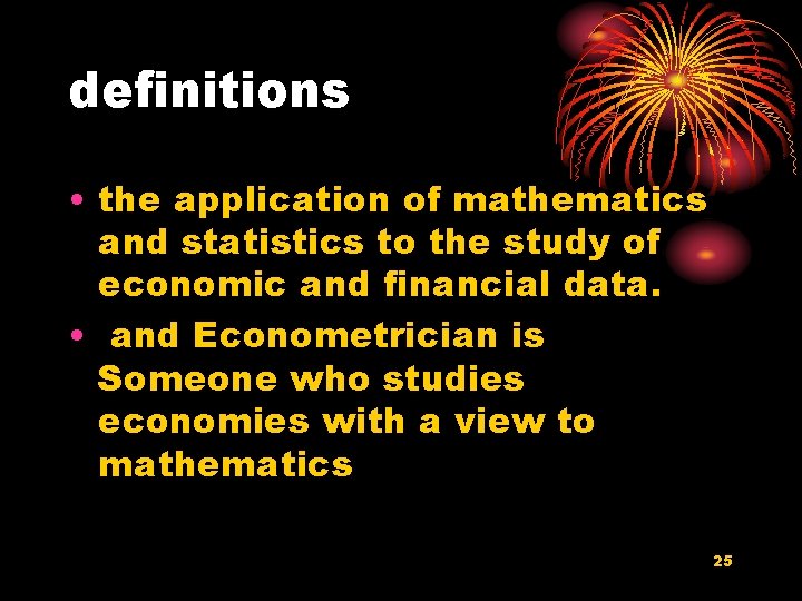 definitions • the application of mathematics and statistics to the study of economic and