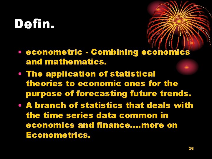 Defin. • econometric - Combining economics and mathematics. • The application of statistical theories