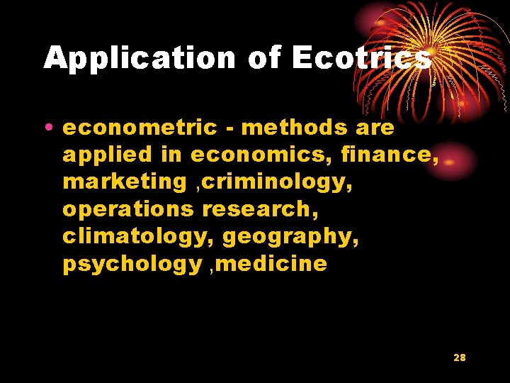 Application of Ecotrics • econometric - methods are applied in economics, finance, marketing ,