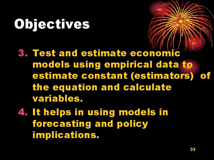 Objectives 3. Test and estimate economic models using empirical data to estimate constant (estimators)