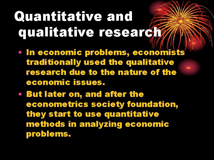 Quantitative and qualitative research • In economic problems, economists traditionally used the qualitative research