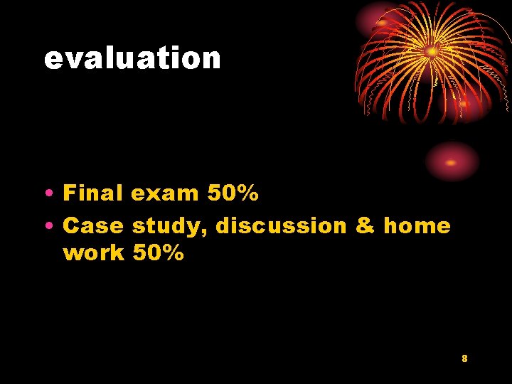 evaluation • Final exam 50% • Case study, discussion & home work 50% 8