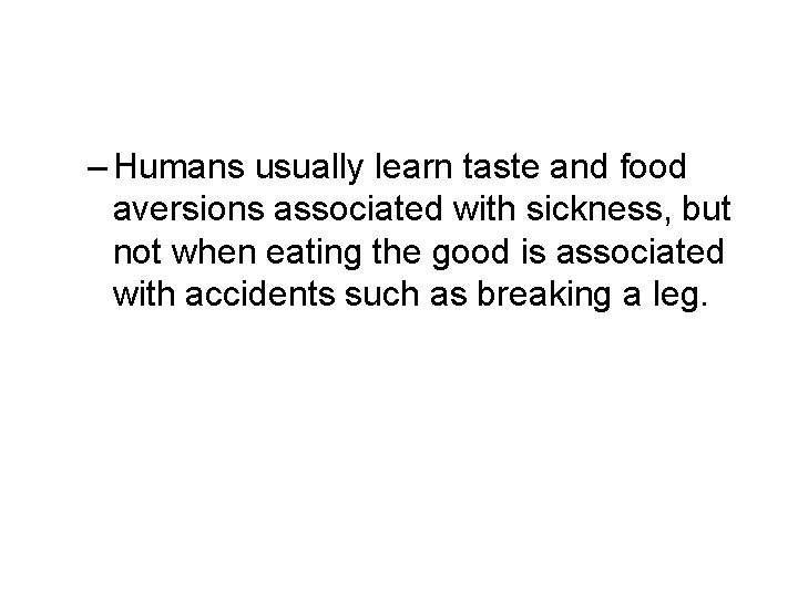 – Humans usually learn taste and food aversions associated with sickness, but not when