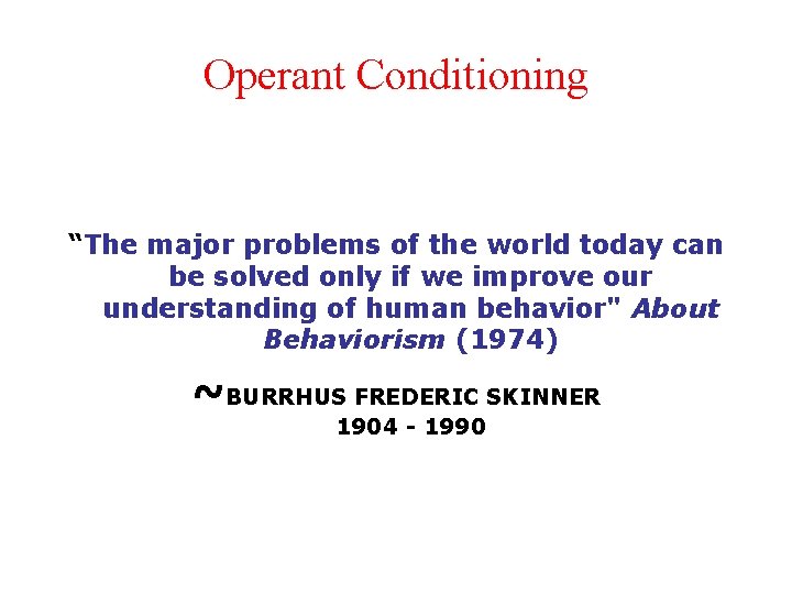 Operant Conditioning “The major problems of the world today can be solved only if